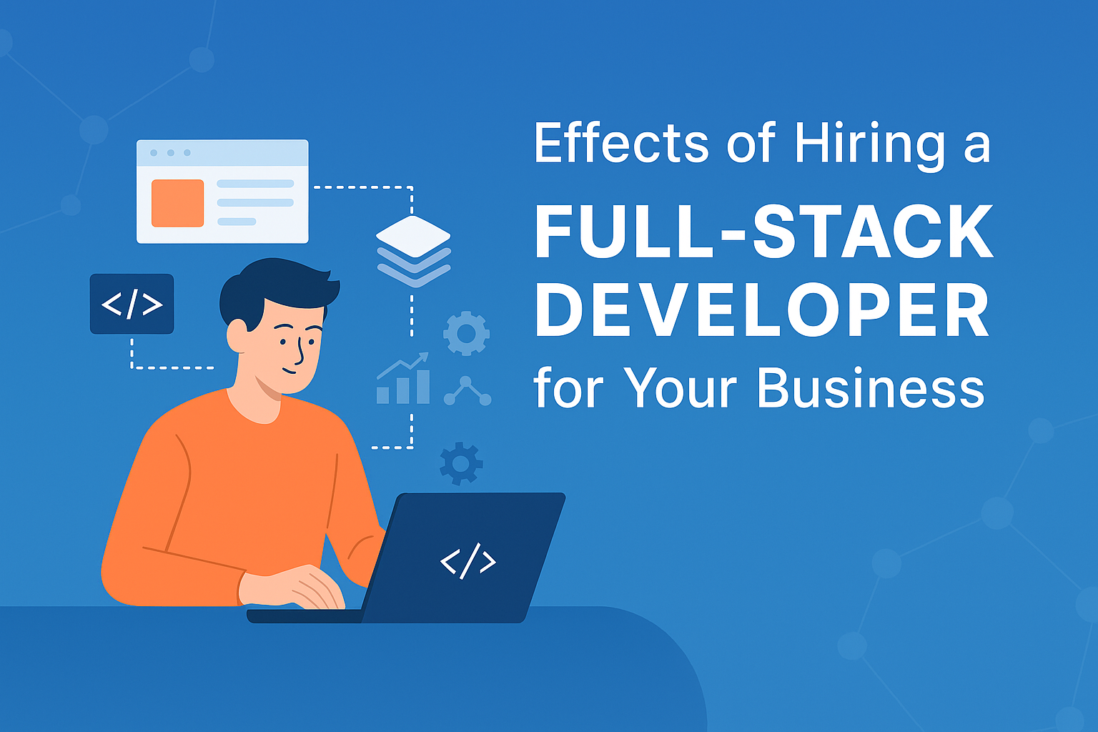 Effects of Hiring a Full-Stack Developer for Your Business